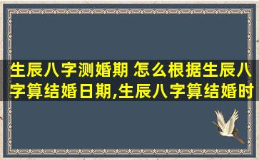 生辰八字测婚期 怎么根据生辰八字算结婚日期,生辰八字算结婚时间